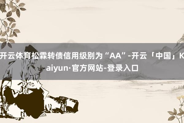 开云体育松霖转债信用级别为“AA”-开云「中国」Kaiyun·官方网站-登录入口