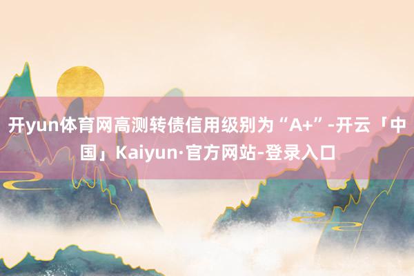 开yun体育网高测转债信用级别为“A+”-开云「中国」Kaiyun·官方网站-登录入口