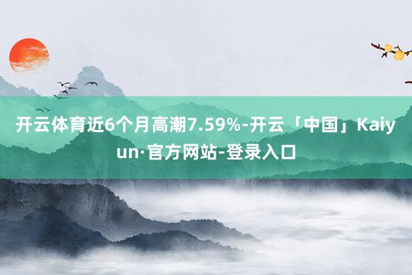 开云体育近6个月高潮7.59%-开云「中国」Kaiyun·官方网站-登录入口