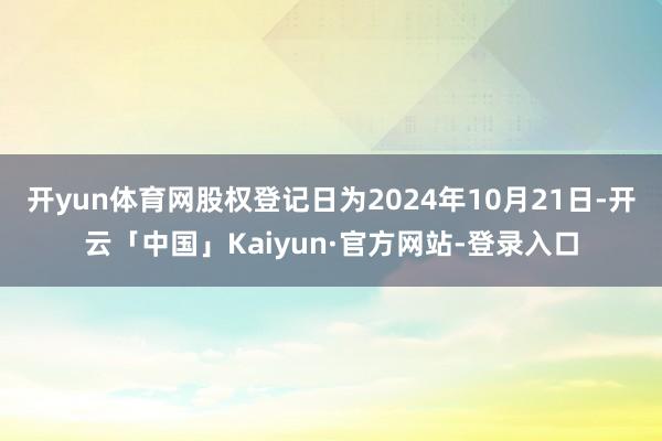 开yun体育网股权登记日为2024年10月21日-开云「中国」Kaiyun·官方网站-登录入口