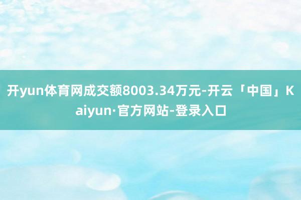 开yun体育网成交额8003.34万元-开云「中国」Kaiyun·官方网站-登录入口