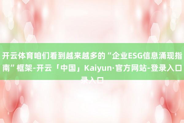 开云体育咱们看到越来越多的“企业ESG信息涌现指南”框架-开云「中国」Kaiyun·官方网站-登录入口