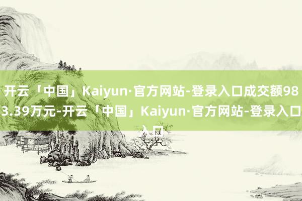 开云「中国」Kaiyun·官方网站-登录入口成交额983.39万元-开云「中国」Kaiyun·官方网站-登录入口