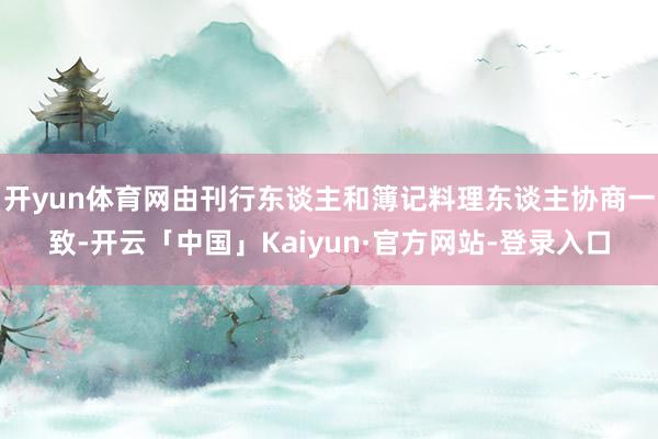 开yun体育网由刊行东谈主和簿记料理东谈主协商一致-开云「中国」Kaiyun·官方网站-登录入口