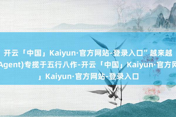 开云「中国」Kaiyun·官方网站-登录入口”越来越多AI智能体(Agent)专揽于五行八作-开云「中国」Kaiyun·官方网站-登录入口