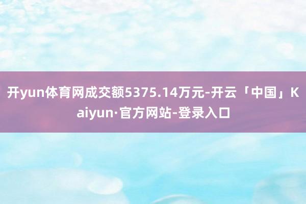 开yun体育网成交额5375.14万元-开云「中国」Kaiyun·官方网站-登录入口