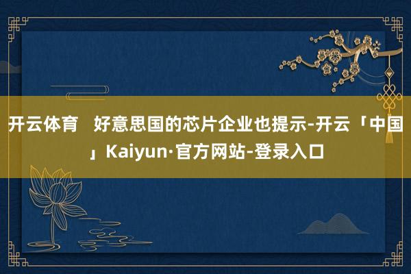 开云体育   好意思国的芯片企业也提示-开云「中国」Kaiyun·官方网站-登录入口