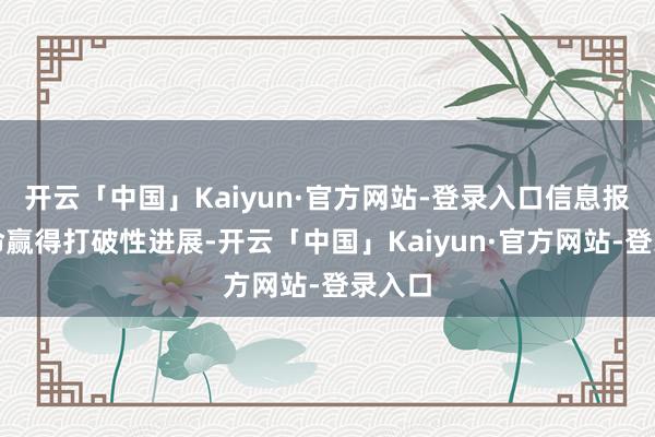 开云「中国」Kaiyun·官方网站-登录入口信息报送使命赢得打破性进展-开云「中国」Kaiyun·官方网站-登录入口