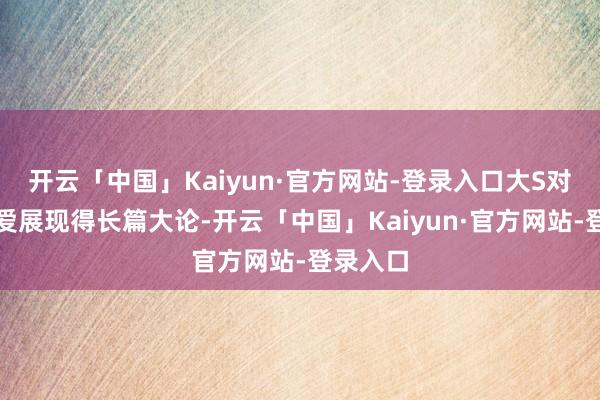 开云「中国」Kaiyun·官方网站-登录入口大S对宠物的爱展现得长篇大论-开云「中国」Kaiyun·官方网站-登录入口