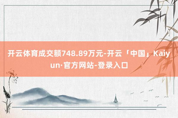 开云体育成交额748.89万元-开云「中国」Kaiyun·官方网站-登录入口