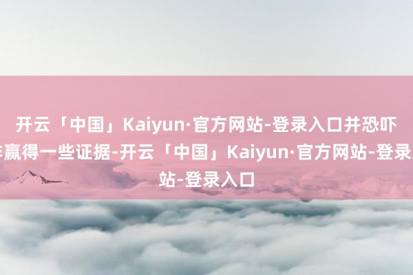 开云「中国」Kaiyun·官方网站-登录入口并恐吓除非赢得一些证据-开云「中国」Kaiyun·官方网站-登录入口