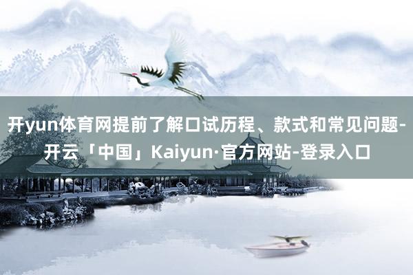 开yun体育网提前了解口试历程、款式和常见问题-开云「中国」Kaiyun·官方网站-登录入口
